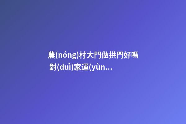 農(nóng)村大門做拱門好嗎 對(duì)家運(yùn)有何影響